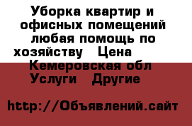 Уборка квартир и офисных помещений любая помощь по хозяйству › Цена ­ 300 - Кемеровская обл. Услуги » Другие   